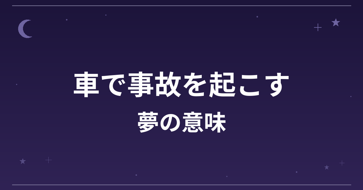 【夢占い】車で事故を起こす夢の意味は？警告のサインと全体運・健康運への影響を解説