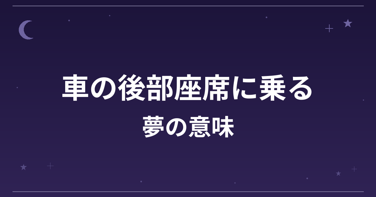 【夢占い】車の後部座席に乗る夢の意味は？注意のサインと仕事運・精神運への影響を解説