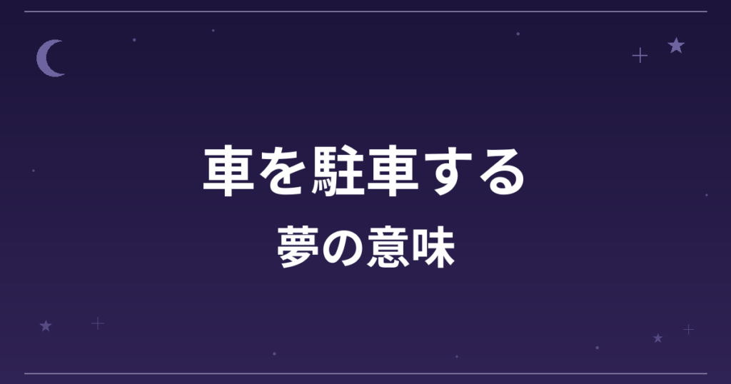 【夢占い】車を駐車する夢の意味は？意外な暗示と精神運・仕事運への影響を解説