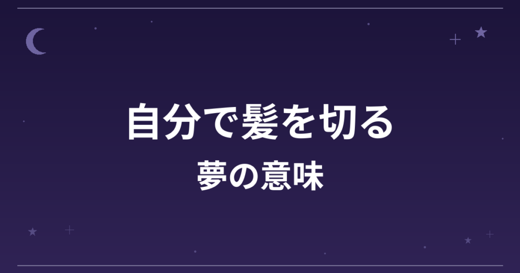 【夢占い】自分で髪を切る夢の意味は？吉と凶の分かれ目と全体運・精神運への影響を解説