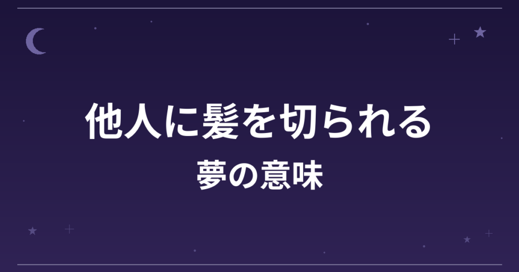 【夢占い】他人に髪を切られる夢の意味は？意外な暗示と対人運・仕事運への影響を解説