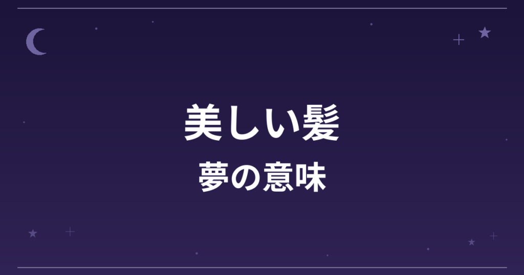 【夢占い】美しい髪の夢の意味は？大吉と恋愛運・仕事運・対人運への影響を解説